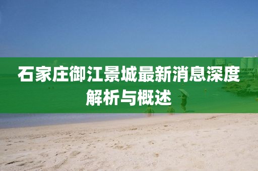 石家莊御江景城最新消息深度解析與概述