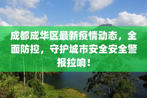 成都成華區(qū)最新疫情動(dòng)態(tài)，全面防控，守護(hù)城市安全安全警報(bào)拉響！