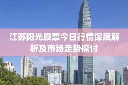 江蘇陽光股票今日行情深度解析及市場走勢探討