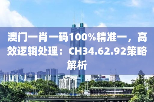 澳門(mén)一肖一碼100%精準(zhǔn)一，高效邏輯處理：CH34.62.92策略解析