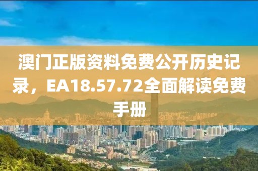 澳門正版資料免費(fèi)公開歷史記錄，EA18.57.72全面解讀免費(fèi)手冊