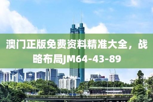 澳門(mén)正版免費(fèi)資料精準(zhǔn)大全，戰(zhàn)略布局JM64-43-89