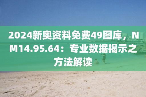 2024新奧資料免費49圖庫，NM14.95.64：專業(yè)數(shù)據(jù)揭示之方法解讀