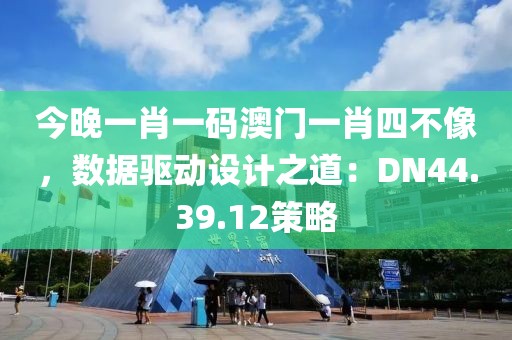 今晚一肖一碼澳門一肖四不像，數(shù)據(jù)驅(qū)動(dòng)設(shè)計(jì)之道：DN44.39.12策略