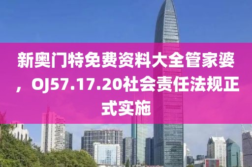 新奧門(mén)特免費(fèi)資料大全管家婆，OJ57.17.20社會(huì)責(zé)任法規(guī)正式實(shí)施