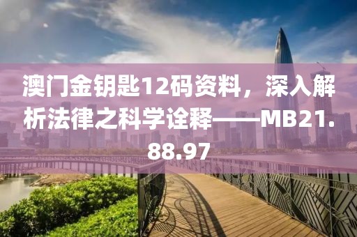 澳門金鑰匙12碼資料，深入解析法律之科學詮釋——MB21.88.97