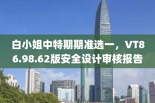 白小姐中特期期準(zhǔn)選一，VT86.98.62版安全設(shè)計(jì)審核報(bào)告