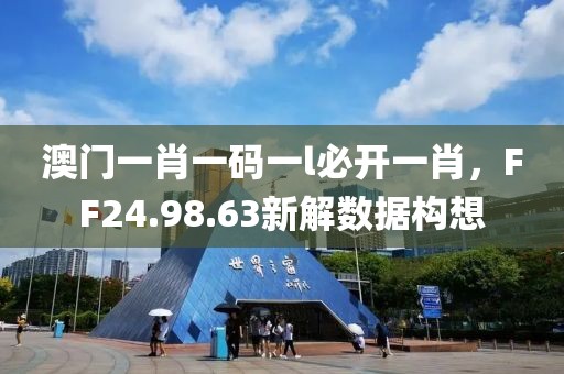 澳門一肖一碼一l必開一肖，F(xiàn)F24.98.63新解數(shù)據(jù)構(gòu)想