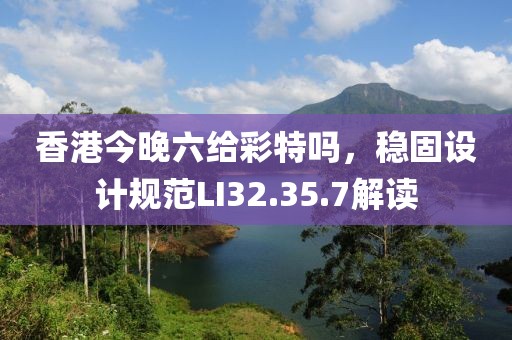 香港今晚六給彩特嗎，穩(wěn)固設計規(guī)范LI32.35.7解讀