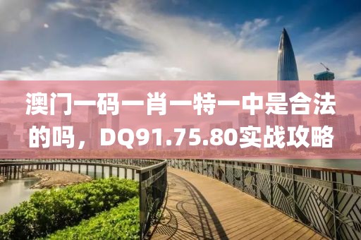 澳門一碼一肖一特一中是合法的嗎，DQ91.75.80實(shí)戰(zhàn)攻略