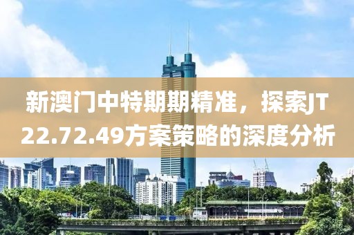 新澳門(mén)中特期期精準(zhǔn)，探索JT22.72.49方案策略的深度分析