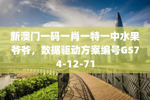 新澳門一碼一肖一特一中水果爺爺，數(shù)據(jù)驅(qū)動(dòng)方案編號GS74-12-71