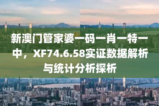 新澳門管家婆一碼一肖一特一中，XF74.6.58實(shí)證數(shù)據(jù)解析與統(tǒng)計(jì)分析探析