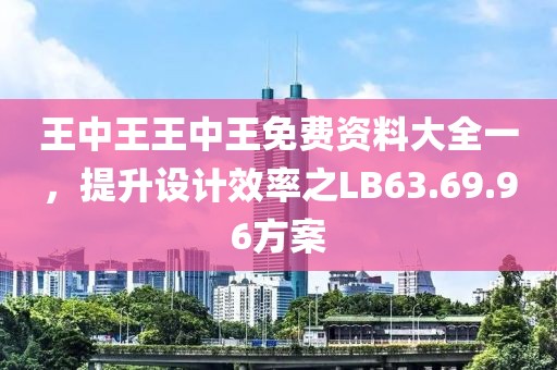 王中王王中王免費(fèi)資料大全一，提升設(shè)計(jì)效率之LB63.69.96方案