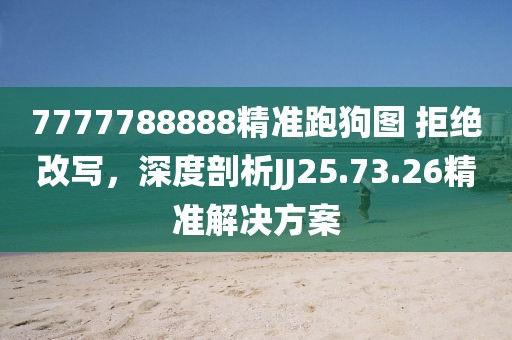 7777788888精準(zhǔn)跑狗圖 拒絕改寫，深度剖析JJ25.73.26精準(zhǔn)解決方案