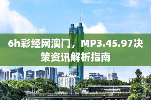 6h彩經(jīng)網(wǎng)澳門，MP3.45.97決策資訊解析指南