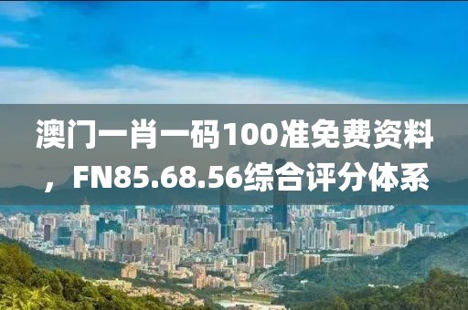 澳門一肖一碼100準(zhǔn)免費(fèi)資料，F(xiàn)N85.68.56綜合評(píng)分體系