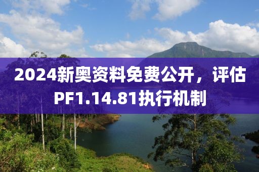 2024新奧資料免費(fèi)公開，評(píng)估PF1.14.81執(zhí)行機(jī)制