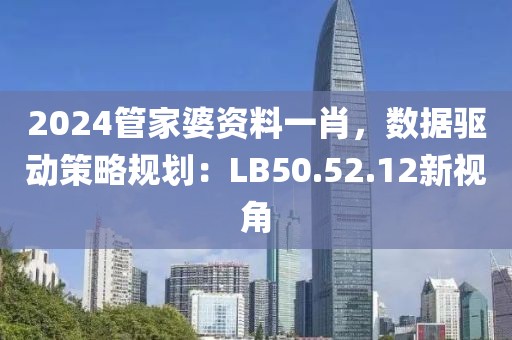 2024管家婆資料一肖，數(shù)據(jù)驅(qū)動策略規(guī)劃：LB50.52.12新視角