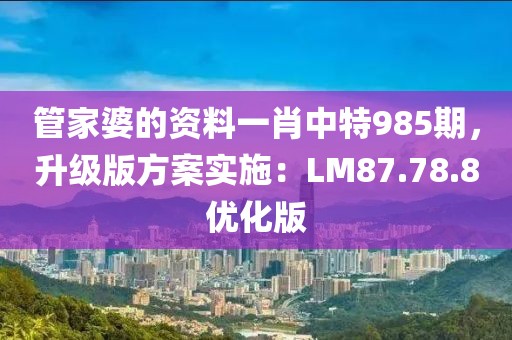 管家婆的資料一肖中特985期，升級(jí)版方案實(shí)施：LM87.78.8優(yōu)化版