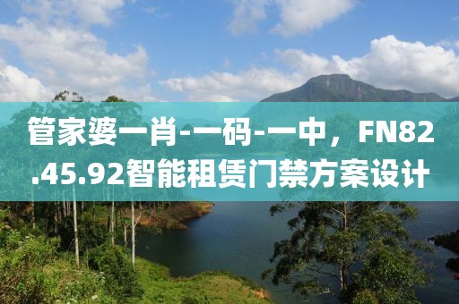 管家婆一肖-一碼-一中，F(xiàn)N82.45.92智能租賃門禁方案設(shè)計(jì)