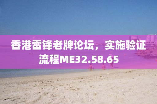 香港雷鋒老牌論壇，實(shí)施驗(yàn)證流程ME32.58.65