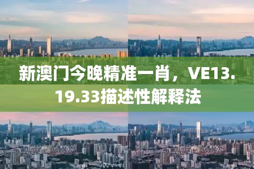 新澳門今晚精準(zhǔn)一肖，VE13.19.33描述性解釋法