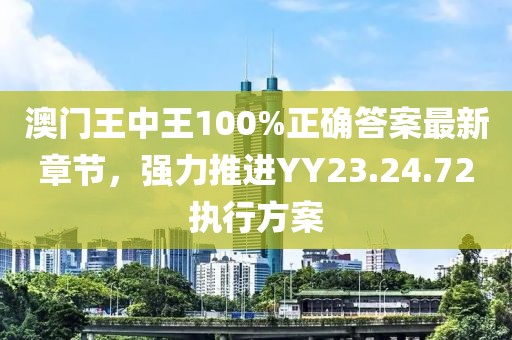 澳門王中王100%正確答案最新章節(jié)，強(qiáng)力推進(jìn)YY23.24.72執(zhí)行方案