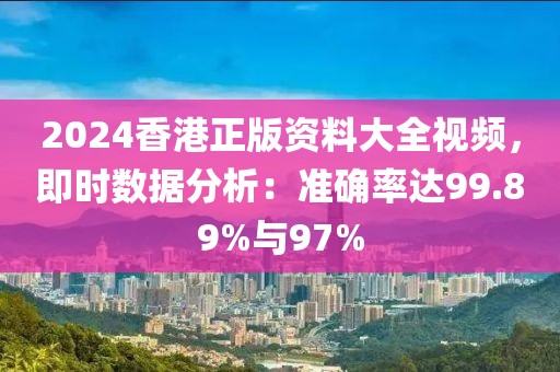 2024香港正版資料大全視頻，即時數(shù)據(jù)分析：準確率達99.89%與97%