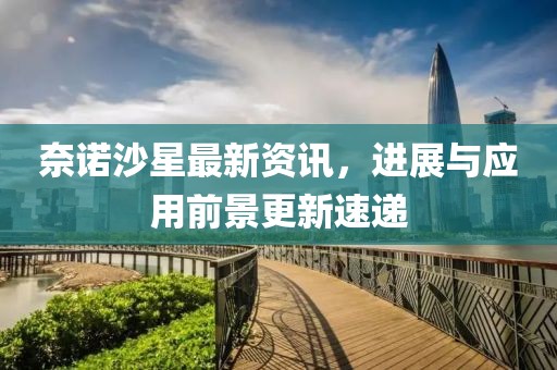 奈諾沙星最新資訊，進(jìn)展與應(yīng)用前景更新速遞