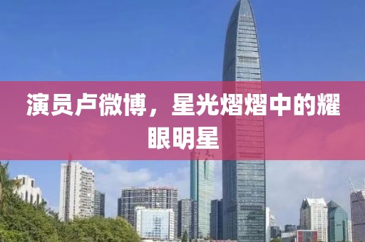 演員盧微博，星光熠熠中的耀眼明星