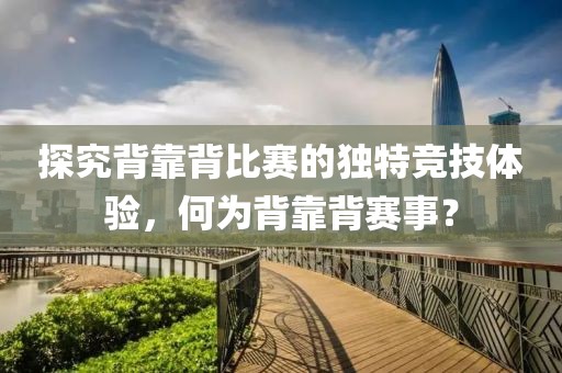 探究背靠背比賽的獨(dú)特競(jìng)技體驗(yàn)，何為背靠背賽事？