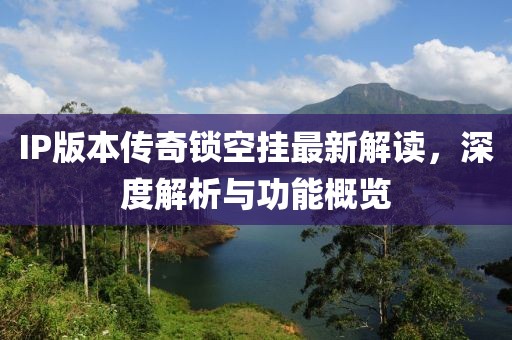 IP版本傳奇鎖空掛最新解讀，深度解析與功能概覽