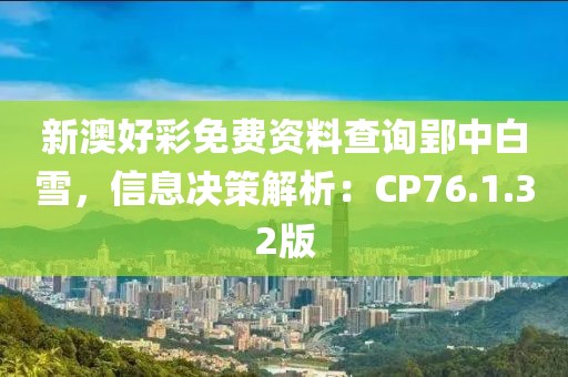 新澳好彩免費(fèi)資料查詢郢中白雪，信息決策解析：CP76.1.32版