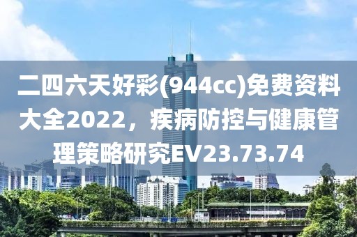 二四六天好彩(944cc)免費(fèi)資料大全2022，疾病防控與健康管理策略研究EV23.73.74