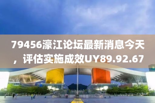 79456濠江論壇最新消息今天，評(píng)估實(shí)施成效UY89.92.67