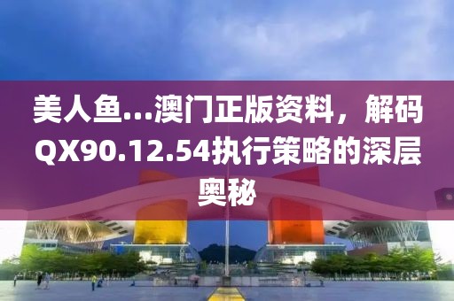 美人魚…澳門正版資料，解碼QX90.12.54執(zhí)行策略的深層奧秘