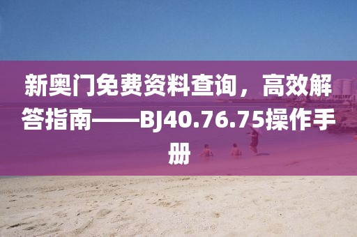 新奧門免費資料查詢，高效解答指南——BJ40.76.75操作手冊