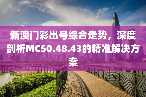 新澳門彩出號綜合走勢，深度剖析MC50.48.43的精準解決方案