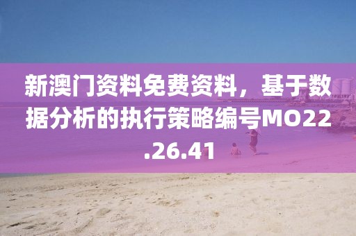 新澳門資料免費資料，基于數(shù)據(jù)分析的執(zhí)行策略編號MO22.26.41