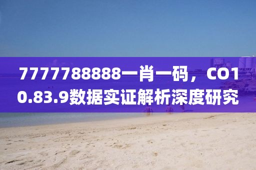 7777788888一肖一碼，CO10.83.9數(shù)據(jù)實證解析深度研究