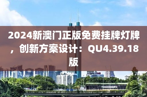2024新澳門(mén)正版免費(fèi)掛牌燈牌，創(chuàng)新方案設(shè)計(jì)：QU4.39.18版