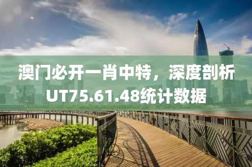 澳門必開一肖中特，深度剖析UT75.61.48統(tǒng)計(jì)數(shù)據(jù)