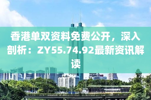 香港單雙資料免費公開，深入剖析：ZY55.74.92最新資訊解讀
