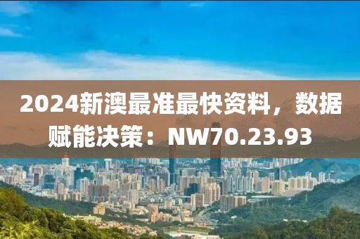 2024新澳最準(zhǔn)最快資料，數(shù)據(jù)賦能決策：NW70.23.93