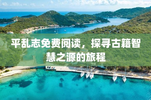平亂志免費(fèi)閱讀，探尋古籍智慧之源的旅程