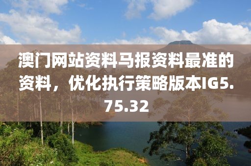 澳門網(wǎng)站資料馬報(bào)資料最準(zhǔn)的資料，優(yōu)化執(zhí)行策略版本IG5.75.32