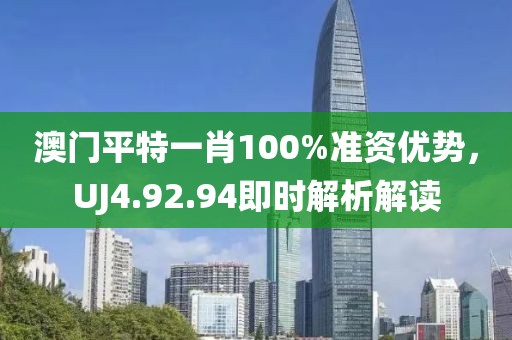 澳門平特一肖100%準(zhǔn)資優(yōu)勢，UJ4.92.94即時(shí)解析解讀