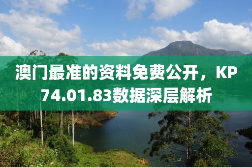 澳門最準(zhǔn)的資料免費(fèi)公開，KP74.01.83數(shù)據(jù)深層解析