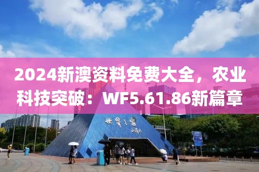 2024新澳資料免費大全，農業(yè)科技突破：WF5.61.86新篇章